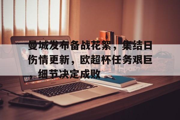 开云-曼城发布备战花絮，集结日伤情更新，欧超杯任务艰巨，细节决定成败(国防部已宣布备战了吗)